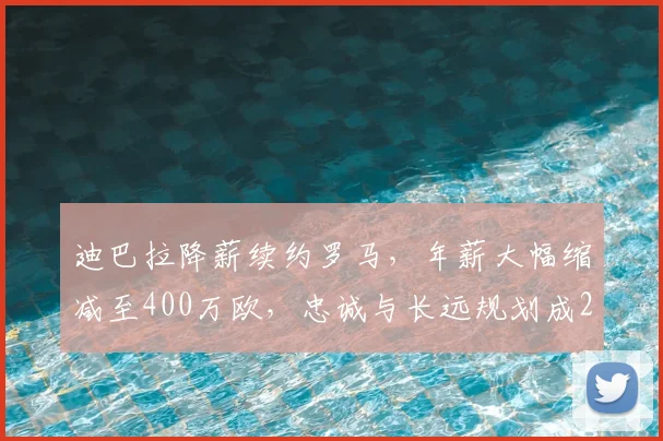 迪巴拉降薪续约罗马，年薪大幅缩减至400万欧，忠诚与长远规划成2026新合同核心