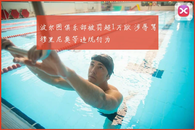 波尔图俱乐部被罚超1万欧 涉辱骂穆里尼奥等违规行为