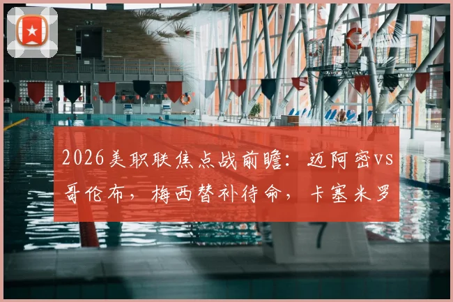 2026美职联焦点战前瞻：迈阿密vs哥伦布，梅西替补待命，卡塞米罗、苏亚雷斯领衔出战关键看点解析
