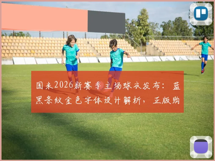 国米2026新赛季主场球衣发布：蓝黑条纹金色字体设计解析，正版购买渠道与球迷版区别指南