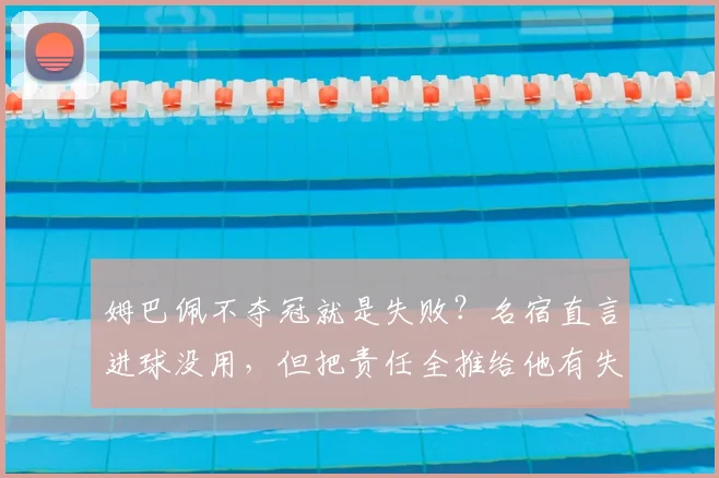 姆巴佩不夺冠就是失败?名宿直言进球没用,但把责任全推给他有失公允