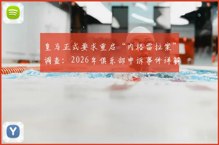 皇马正式要求重启“内格雷拉案”调查：2026年俱乐部申诉事件详解与后续进展