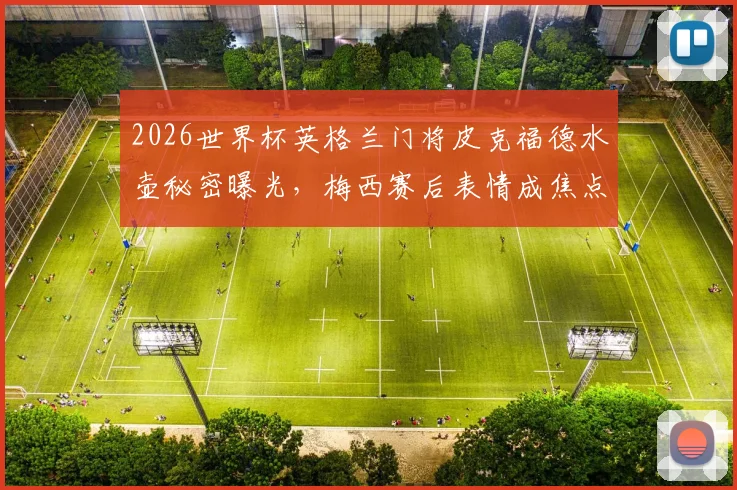 2026世界杯英格兰门将皮克福德水壶秘密曝光,梅西赛后表情成焦点,扑点球攻略引热议