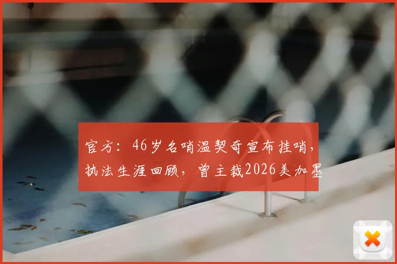 官方:46岁名哨温契奇宣布挂哨,执法生涯回顾,曾主裁2026美加墨世界杯决赛