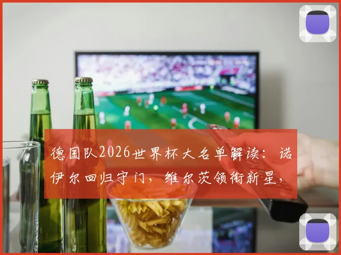 德国队2026世界杯大名单解读:诺伊尔回归守门,维尔茨领衔新星,萨内、卡尔入选引热议