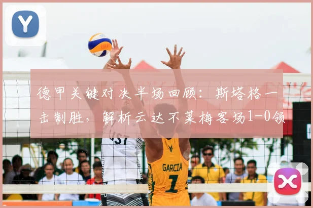 德甲关键对决半场回顾：斯塔格一击制胜，解析云达不莱梅客场1-0领先斯图加特的战术部署与比赛走势