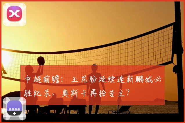 中超前瞻：玉昆盼延续逢新鹏城必胜纪录，奥斯卡再扮苦主？