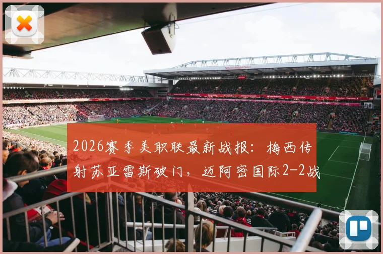 2026赛季美职联最新战报：梅西传射苏亚雷斯破门，迈阿密国际2-2战平奥斯汀FC全场回放