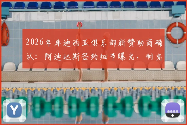 2026年库迪西亚俱乐部新赞助商确认：阿迪达斯签约细节曝光，耐克合作已成过去
