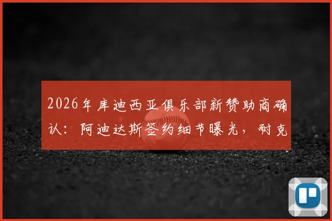 2026年库迪西亚俱乐部新赞助商确认：阿迪达斯签约细节曝光，耐克合作已成过去