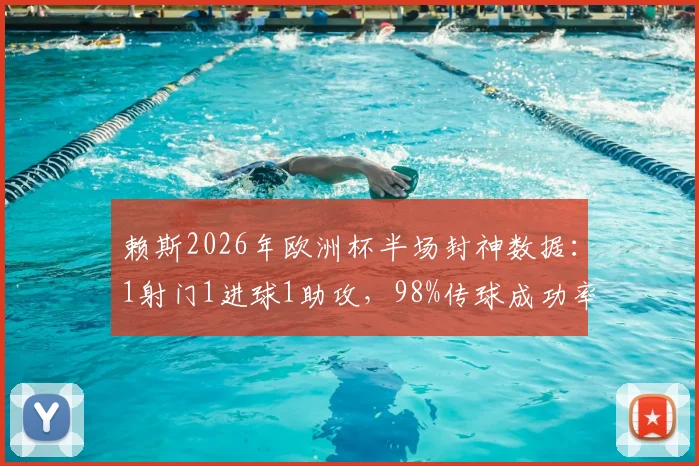 赖斯2026年欧洲杯半场封神数据：1射门1进球1助攻，98%传球成功率诠释顶级中场价值