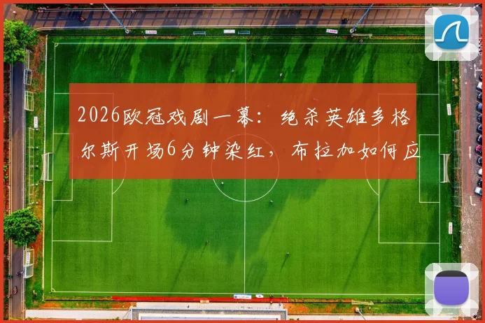 2026欧冠戏剧一幕：绝杀英雄多格尔斯开场6分钟染红，布拉加如何应对少打一人？