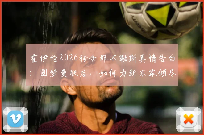 霍伊伦2026转会那不勒斯真情告白：圆梦曼联后，如何为新东家倾尽所有？球迷必看球员心路与战术展望