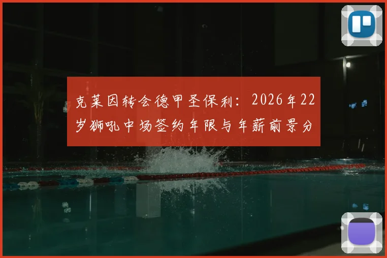 克莱因转会德甲圣保利:2026年22岁狮吼中场签约年限与年薪前景分析