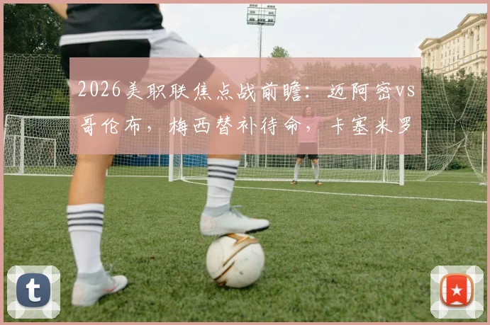 2026美职联焦点战前瞻：迈阿密vs哥伦布，梅西替补待命，卡塞米罗、苏亚雷斯领衔出战关键看点解析