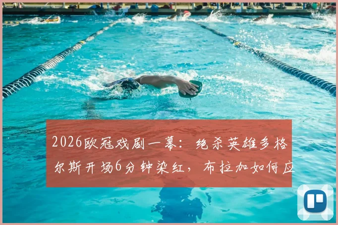 2026欧冠戏剧一幕：绝杀英雄多格尔斯开场6分钟染红，布拉加如何应对少打一人？