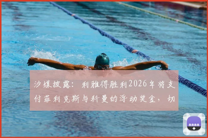 沙媒披露：利雅得胜利2026年将支付菲利克斯与科曼的浮动奖金，切尔西拜仁将受益，转会条款深度分析