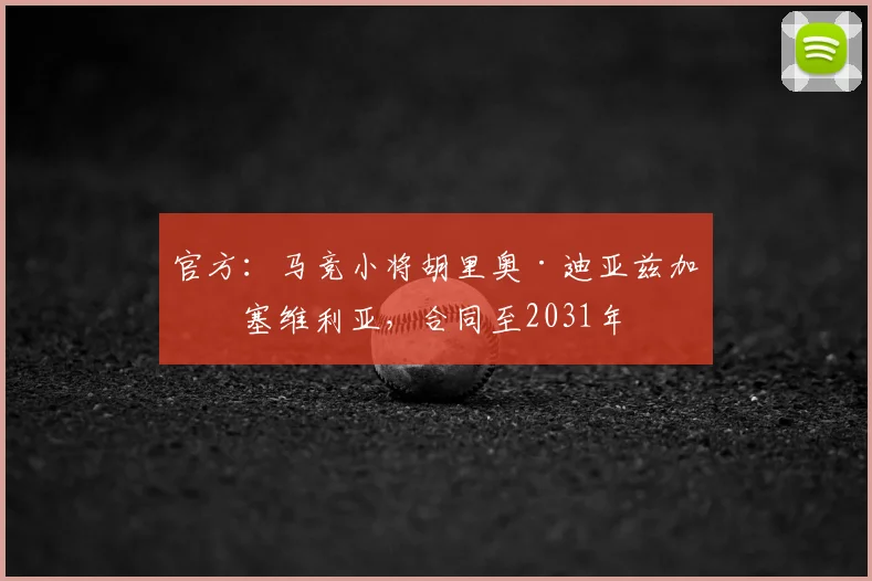 官方：马竞小将胡里奥·迪亚兹加盟塞维利亚，合同至2031年